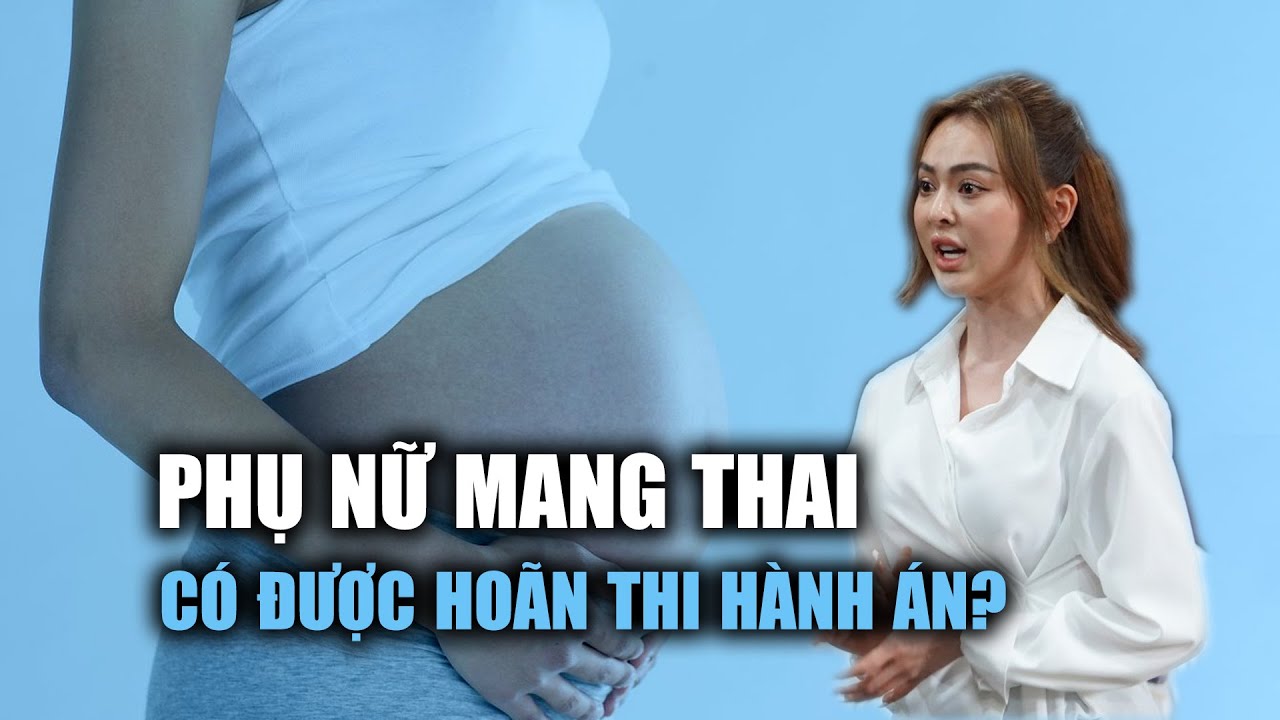 Từ vụ Trang Nemo, phụ nữ mang thai có được hoãn thi hành án?