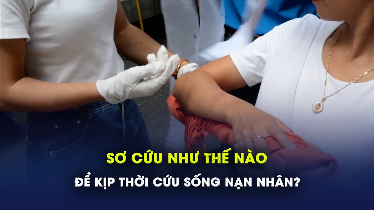 Sơ cứu như thế nào để kịp thời cứu sống nạn nhân?