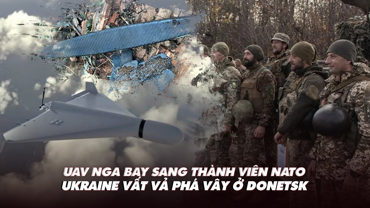 Điểm xung đột: UAV Nga bay sang thành viên NATO; Ukraine vất vả phá vây ở Donetsk