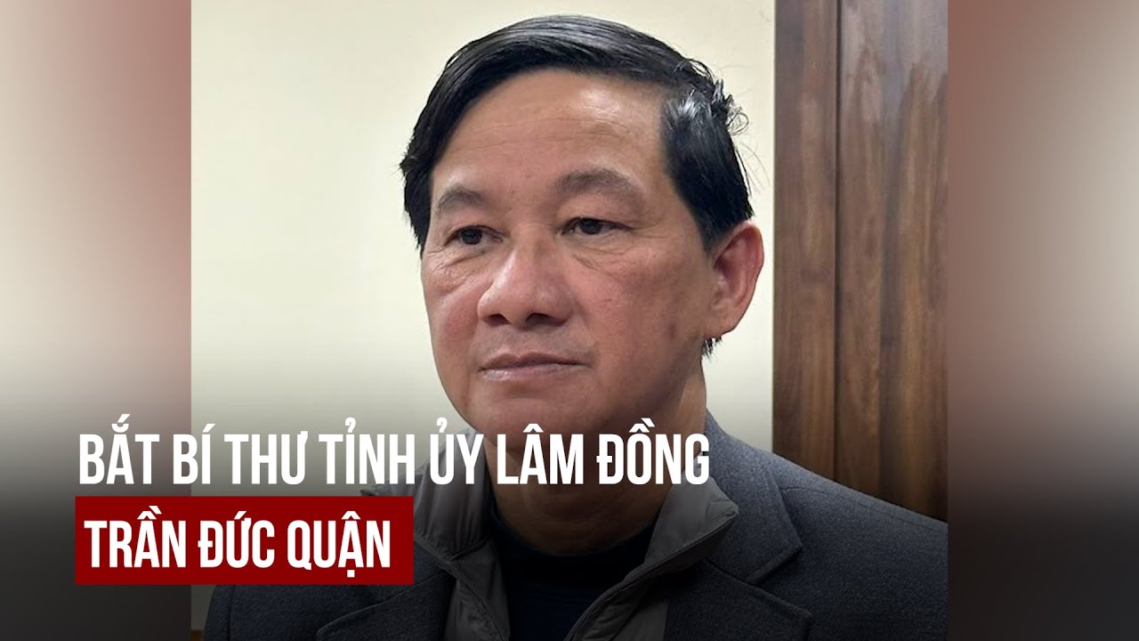 Bắt Bí thư Tỉnh ủy Lâm Đồng Trần Đức Quận