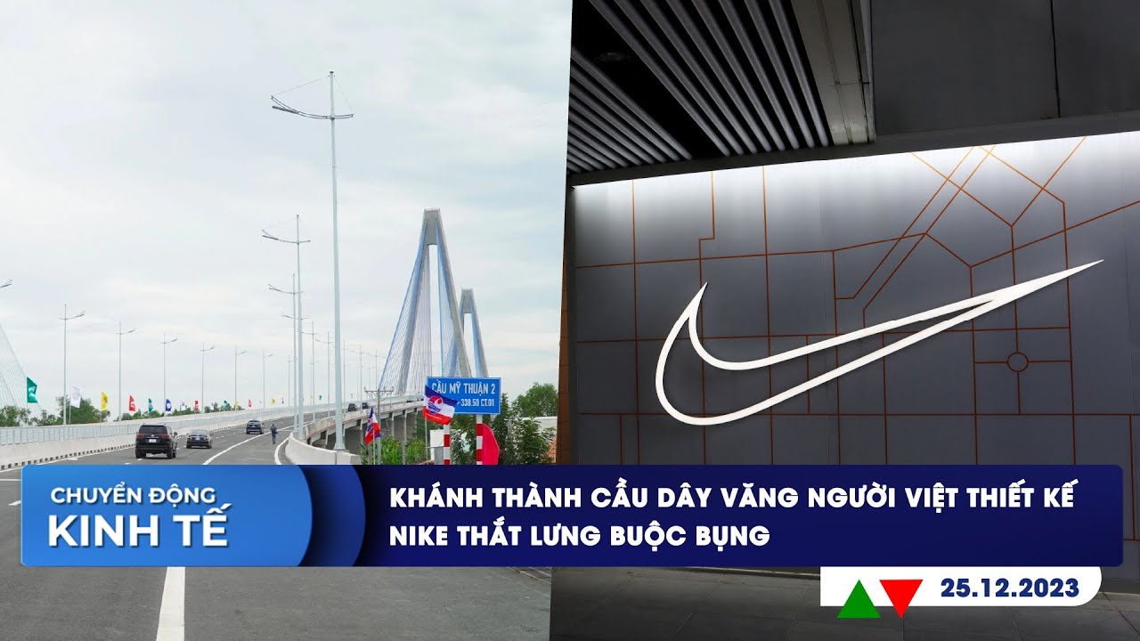 CHUYỂN ĐỘNG KINH TẾ 25/12: Khánh thành cầu dây văng người Việt thiết kế | Nike thắt lưng buộc bụng