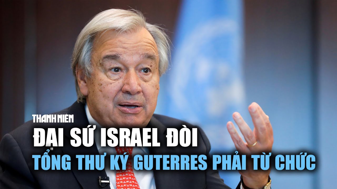 Căng thẳng ở LHQ, đại sứ Israel đòi Tổng thư ký Guterres phải từ chức