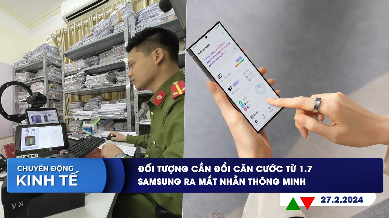 CHUYỂN ĐỘNG KINH TẾ ngày 27/2: Đối tượng cần đổi căn cước từ 1.7 | Samsung ra mắt nhẫn thông minh