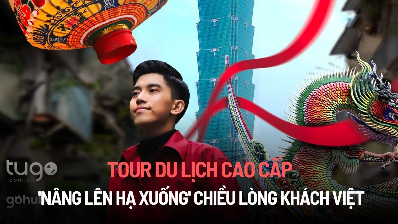 Tour du lịch cao cấp "nâng lên hạ xuống" chiều lòng khách Việt