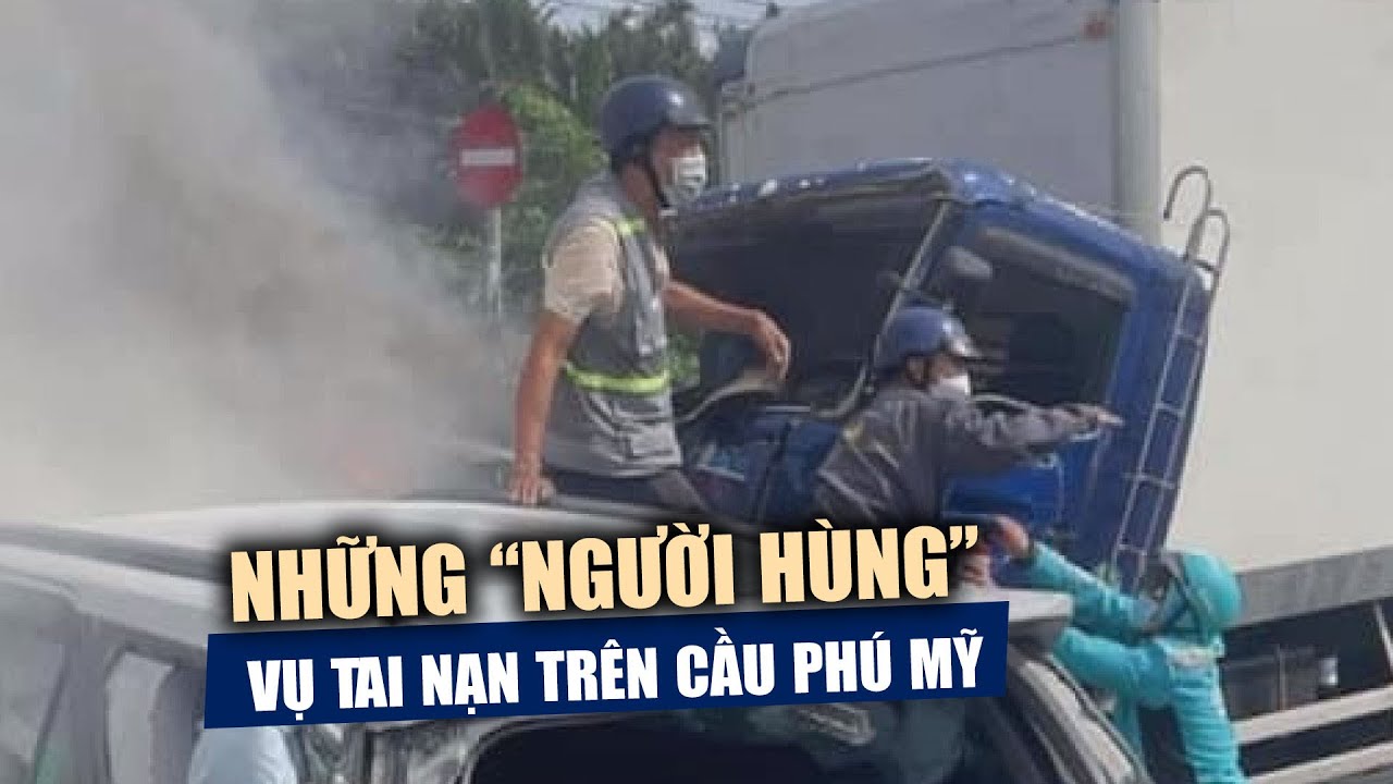 Gặp gỡ những "người hùng" trong vụ tai nạn kinh hoàng trên cầu Phú Mỹ