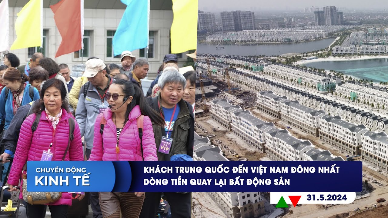 CHUYỂN ĐỘNG KINH TẾ 31/5: Khách Trung Quốc đến Việt Nam đông nhất | Dòng tiền quay lại bất động sản