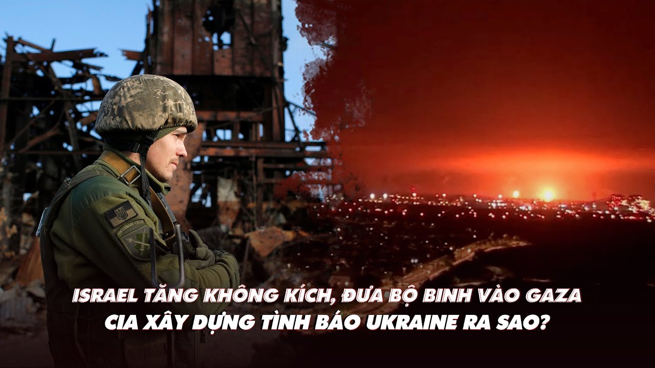 Điểm xung đột: Israel mở rộng tấn công trên bộ, tăng không kích Gaza; CIA giúp Ukraine ra sao?