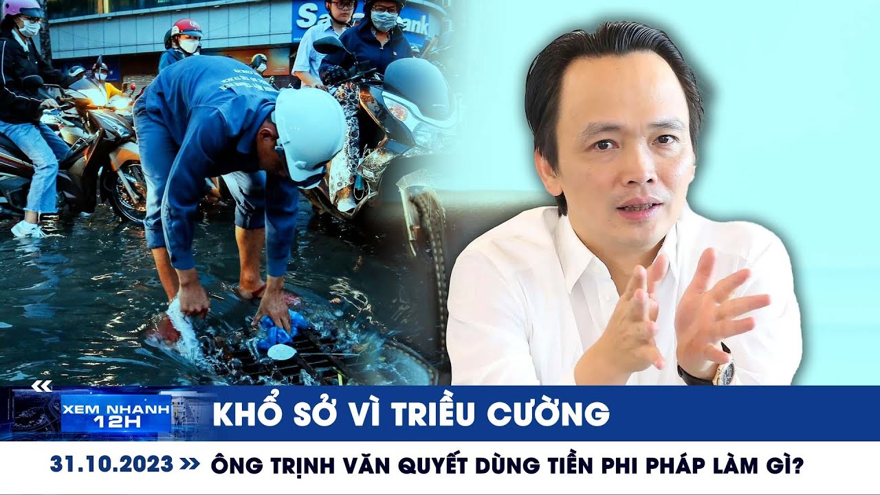 XEM NHANH 12H ngày 31/10: Khổ sở vì triều cường | Ông Trịnh Văn Quyết dùng tiền phi pháp làm gì?