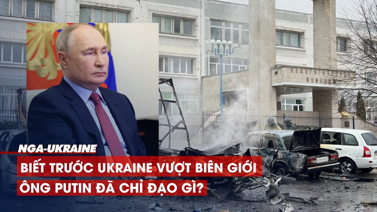 Tin tức Nga - Ukraine | Biết trước Ukraine sẽ vượt biên giới tấn công Nga, ông Putin đã chỉ đạo gì?