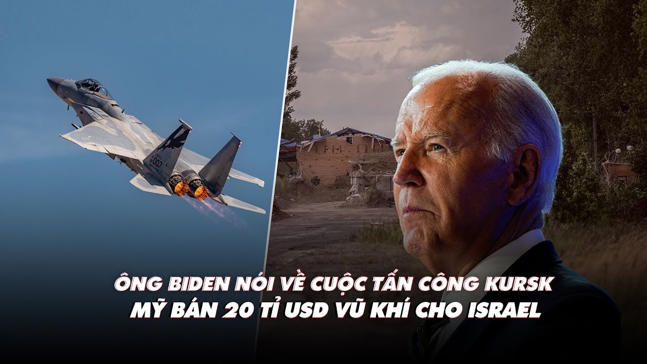 Điểm xung đột: Ông Biden nói về cuộc tấn công Kursk; Mỹ bán 20 tỉ USD vũ khí cho Israel