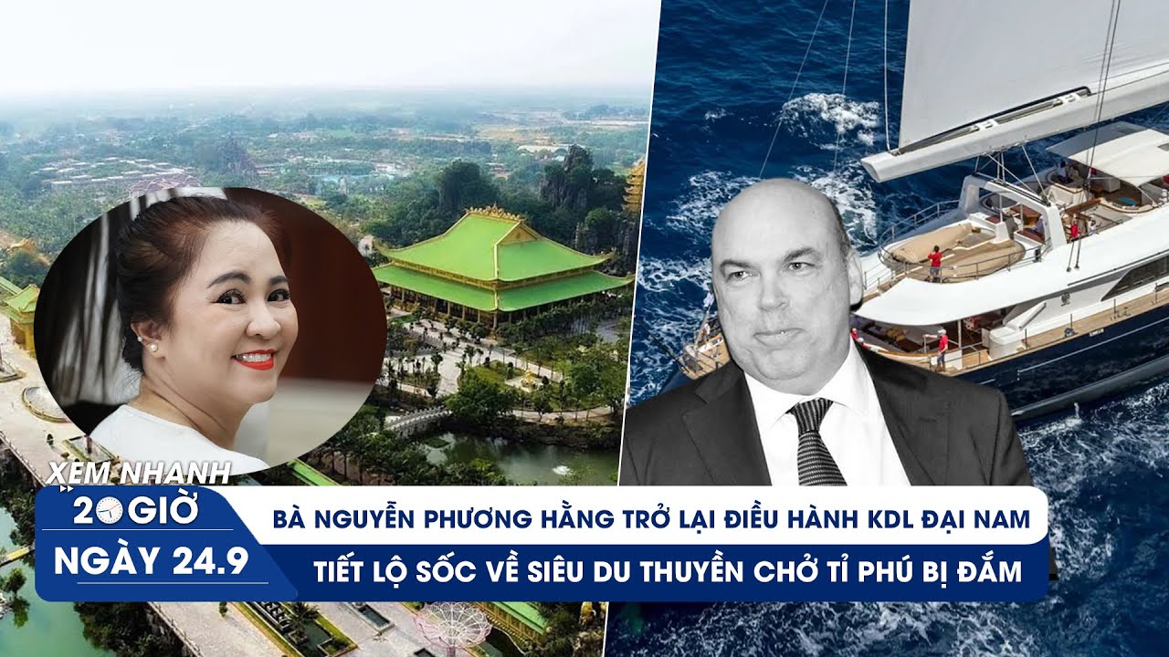 XEM NHANH 20H 24/9: Bà Nguyễn Phương Hằng trở lại điều hành KDL Đại Nam |Bí ẩn siêu du thuyền bị đắm