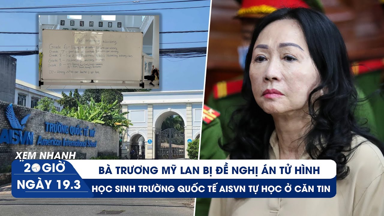 XEM NHANH 20H ngày 19/3: Trương Mỹ Lan bị đề nghị tử hình |Cập nhật vụ 1.400 học sinh AISVN nghỉ học