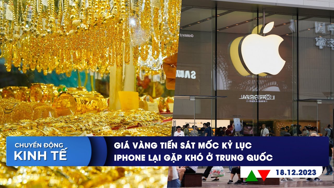 CHUYỂN ĐỘNG KINH TẾ 18/12: Giá vàng tiến sát mốc kỷ lục | iPhone lại gặp khó ở Trung Quốc