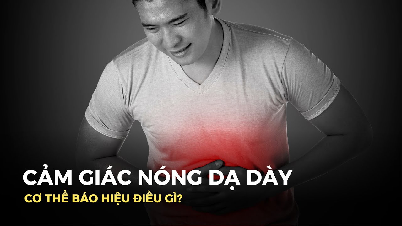 Cảm giác nóng ở dạ dày xảy ra thường xuyên: Cơ thể cảnh báo điều gì?