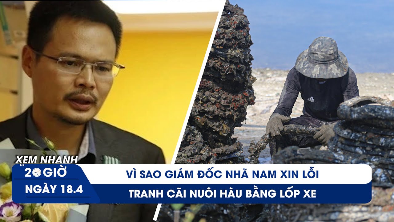 Xem nhanh 20h ngày 18/4: Bài xin lỗi 'gây bão' của giám đốc Nhã Nam | Tranh cãi nuôi hàu bằng lốp xe