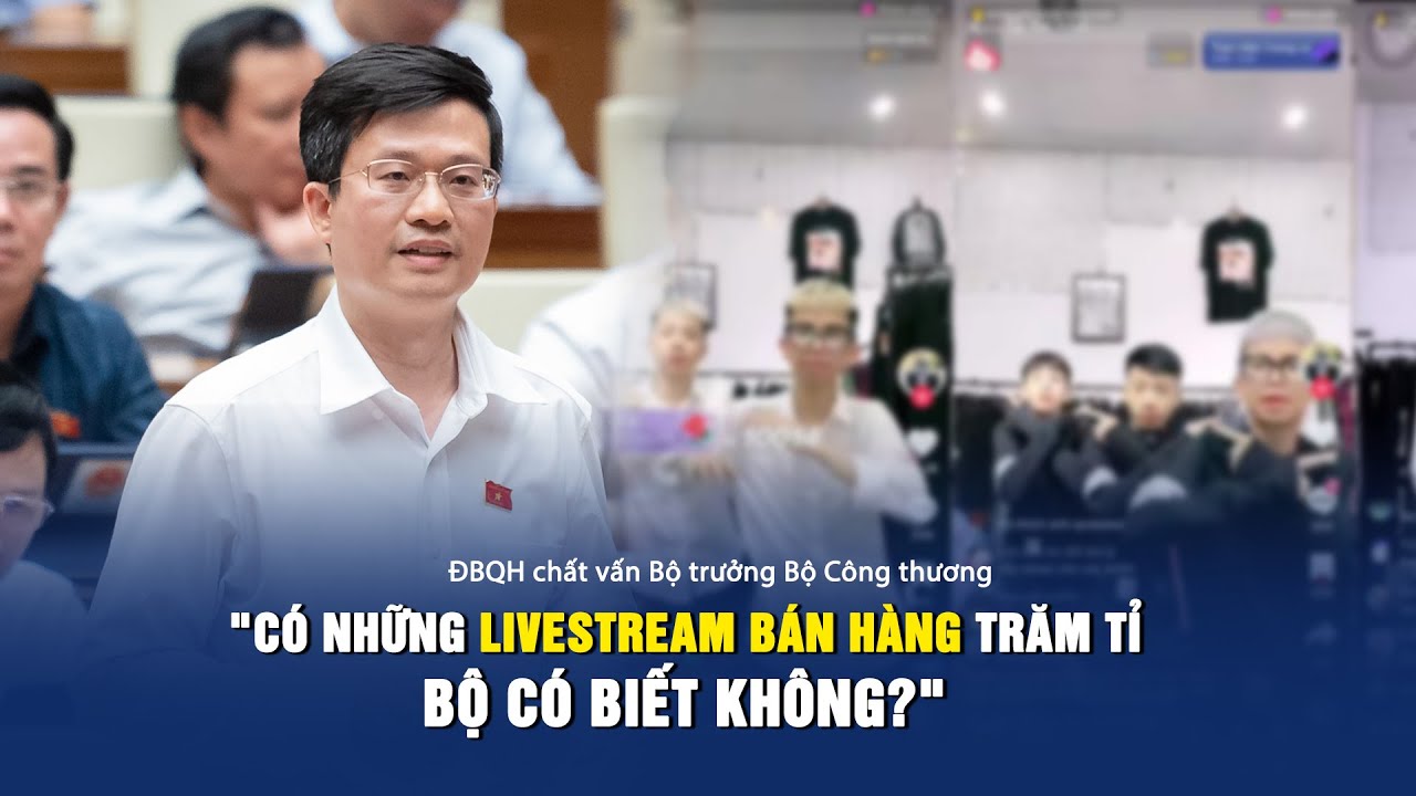 Đại biểu Quốc hội thắc mắc: "Những buổi livestream bán hàng trăm tỉ, Bộ có biết không?"