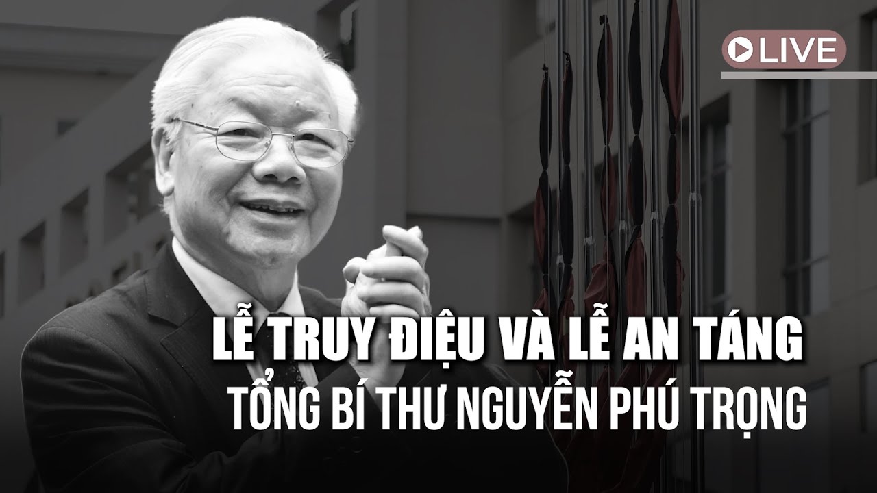 [TRỰC TIẾP] Lễ truy điệu và Lễ an táng Tổng Bí thư Nguyễn Phú Trọng