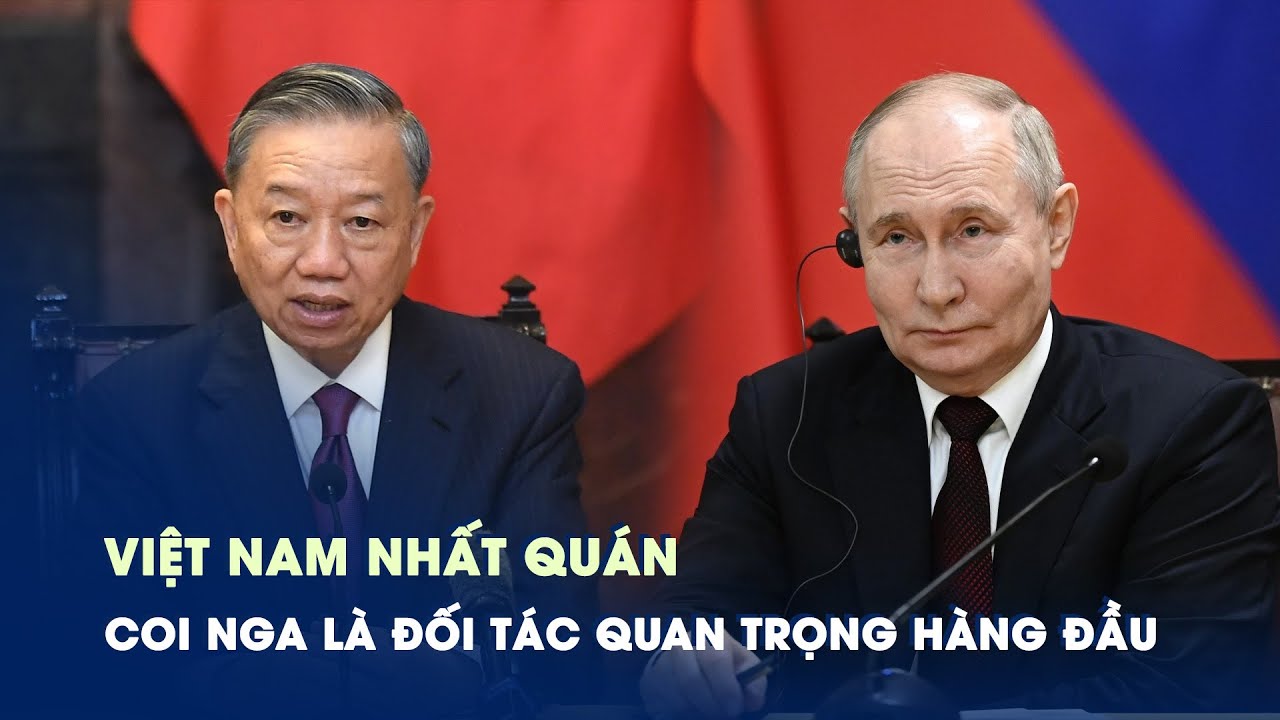 Việt Nam nhất quán coi Nga là đối tác quan trọng hàng đầu