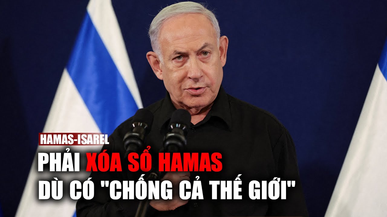 Thủ tướng Israel: Phải xóa sổ Hamas dù có "chống cả thế giới"