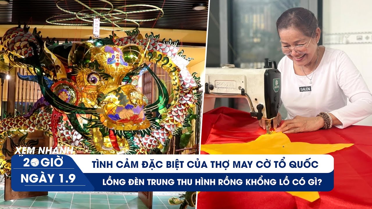 XEM NHANH 20H ngày 1/9: Tự hào nghề may cờ Tổ quốc | Cận cảnh lồng đèn trung thu hình rồng khổng lồ