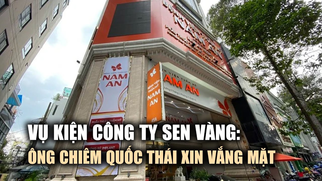 Bệnh viện thẩm mỹ Nam An kiện Công ty Sen Vàng: Ông Chiêm Quốc Thái xin vắng mặt