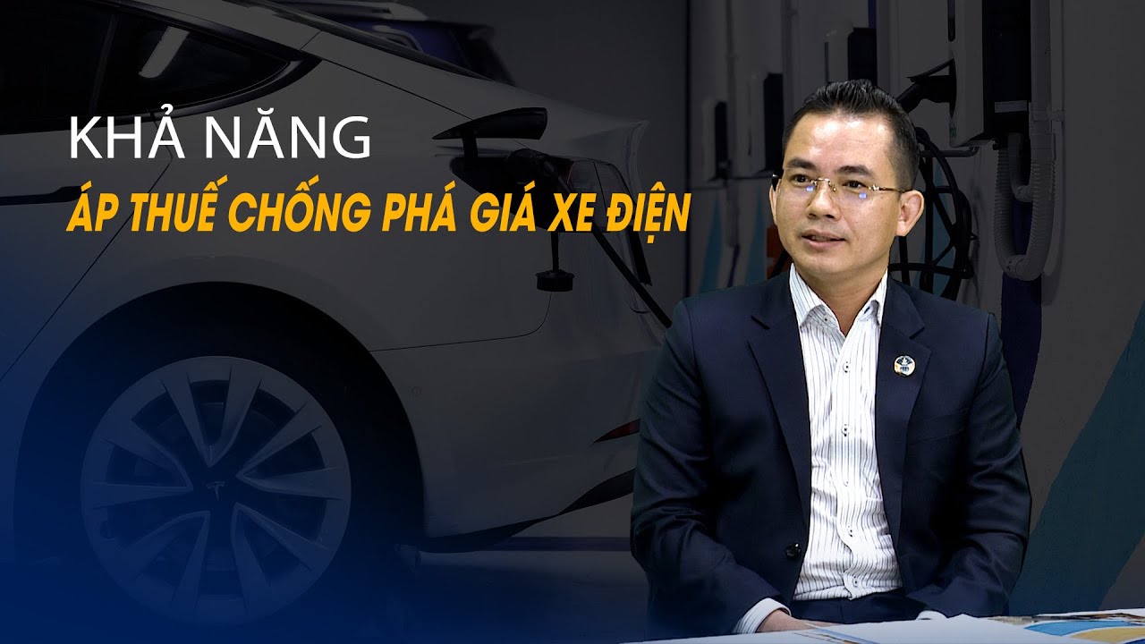 Vấn đề và Giải pháp: Khả năng áp thuế chống phá giá xe điện