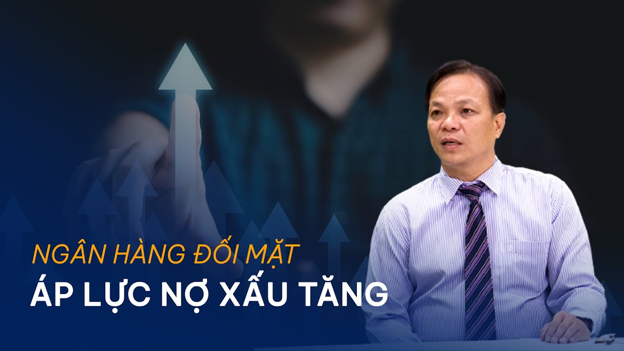 Vấn đề và Giải pháp: Ngân hàng đối mặt áp lực nợ xấu tăng | Chuyển động kinh tế