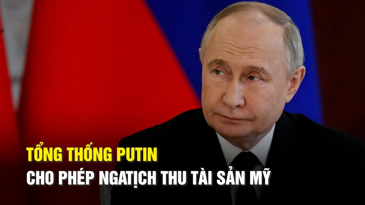 Tổng thống Putin cho phép Nga tịch thu tài sản Mỹ để trả đũa