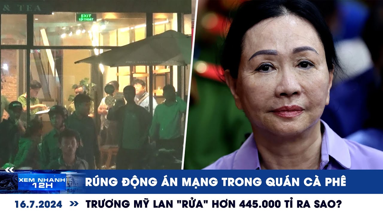 XEM NHANH 12H ngày 16/7: Án mạng trong quán cà phê | Trương Mỹ Lan 'rửa' 445.000 tỉ ra sao?