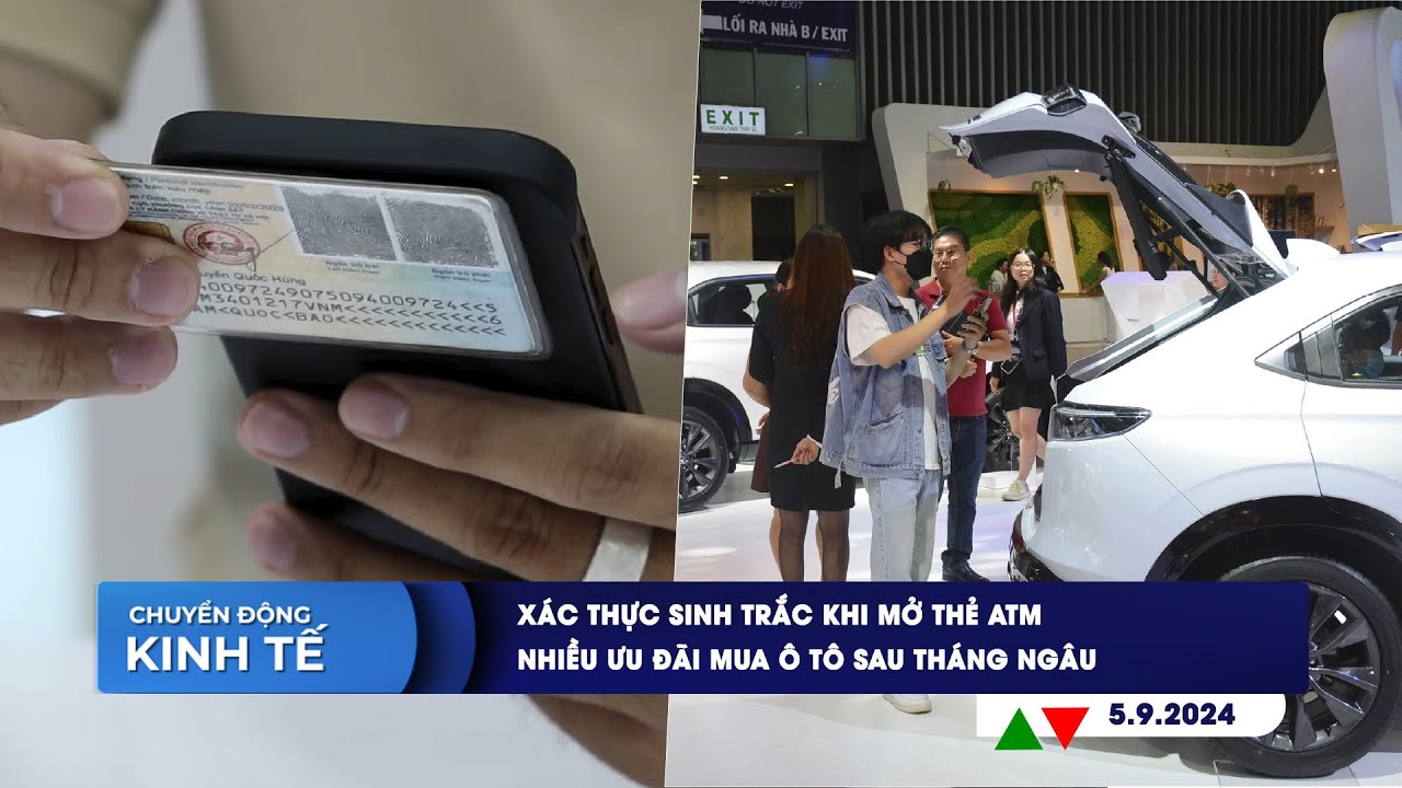 CHUYỂN ĐỘNG KINH TẾ 5/9: Xác thực sinh trắc khi mở thẻ ATM | Nhiều ưu đãi mua ô tô sau tháng Ngâu