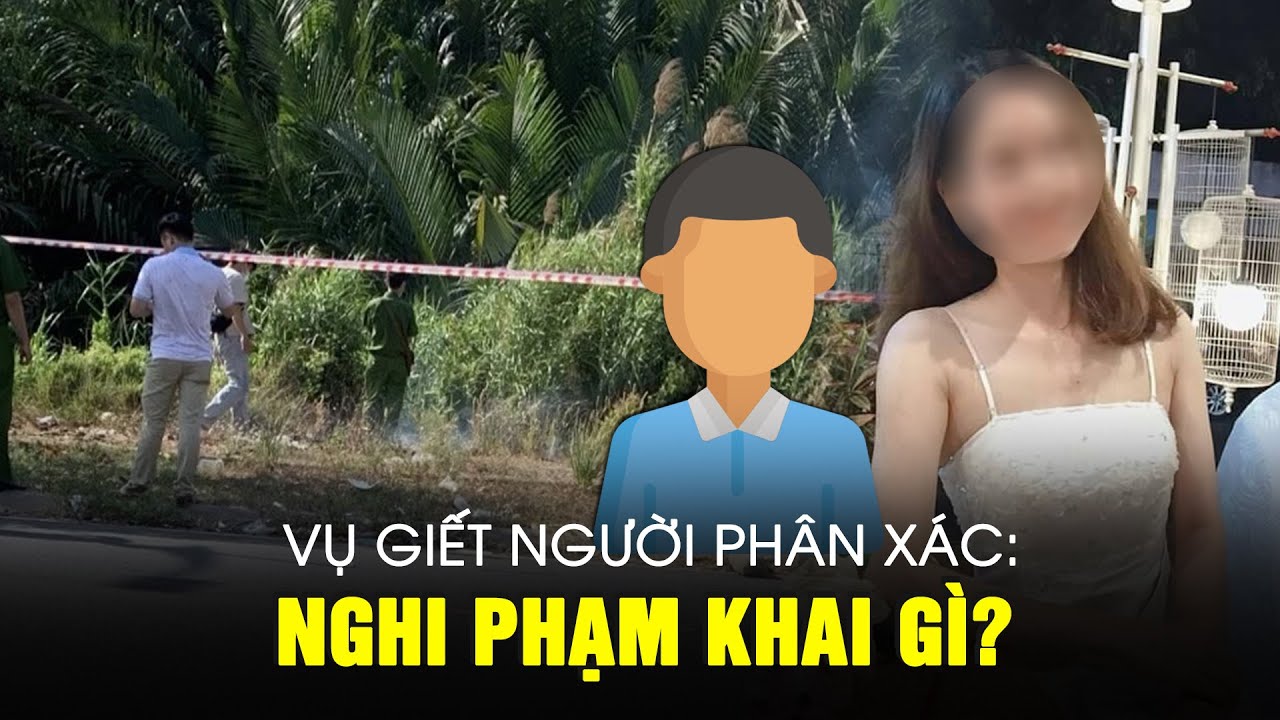 Vụ giết người phân xác ở thành phố Thủ Đức: Nghi phạm khai gì?