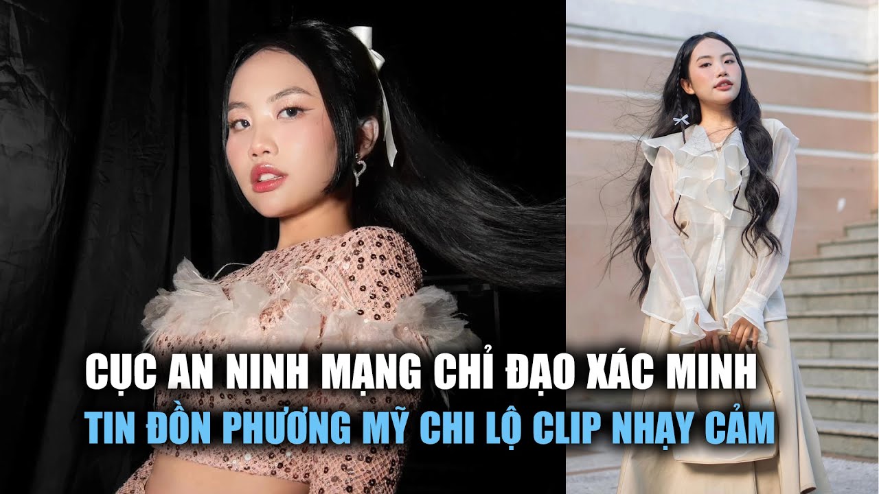 Cục An ninh mạng chỉ đạo xác minh tin đồn Phương Mỹ Chi lộ clip nhạy cảm