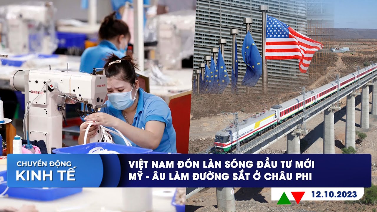 CHUYỂN ĐỘNG KINH TẾ ngày 12/10: Việt Nam đón làn sóng đầu tư mới | Mỹ - Âu làm đường sắt ở châu Phi