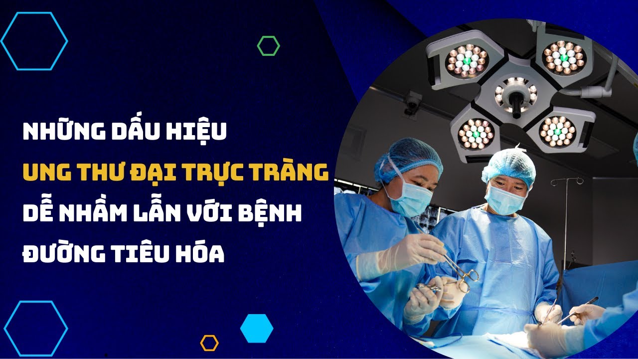 Những dấu hiệu ung thư đại trực tràng dễ nhầm lẫn với bệnh đường tiêu hóa