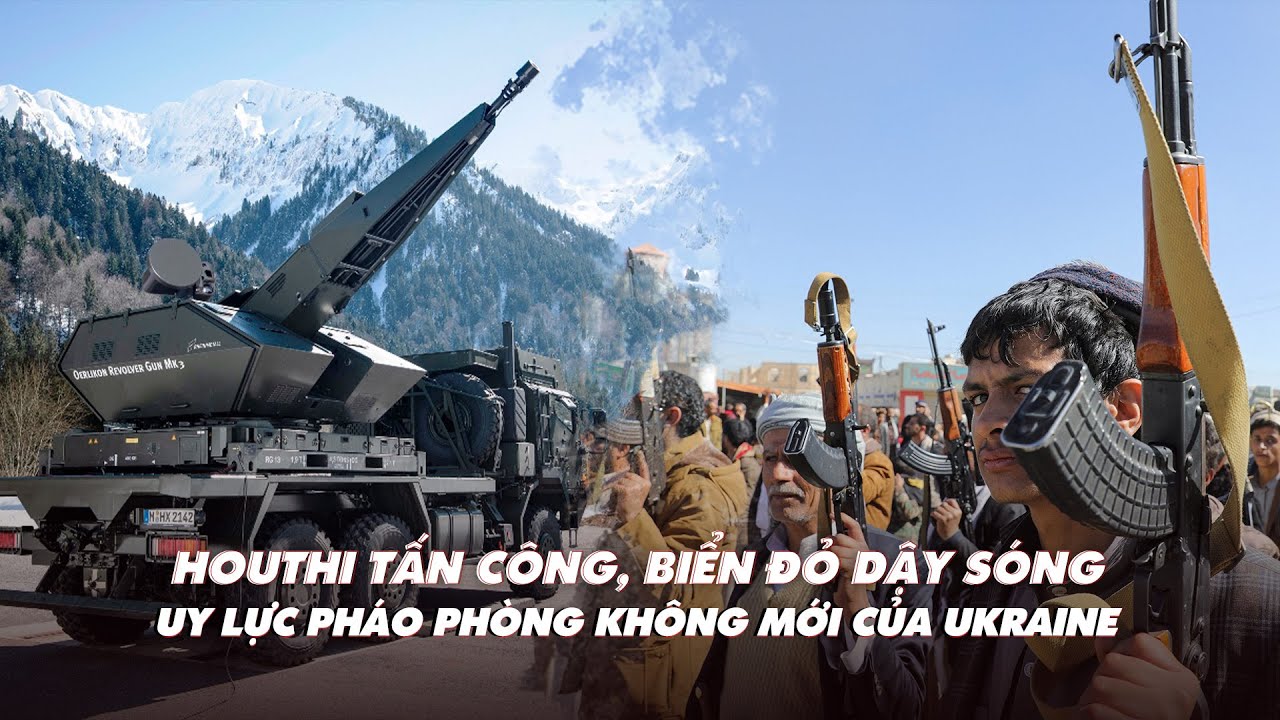 Điểm xung đột: Điểm xung đột: Houthi tấn công biển Đỏ; Ukraine có pháo phòng không mới