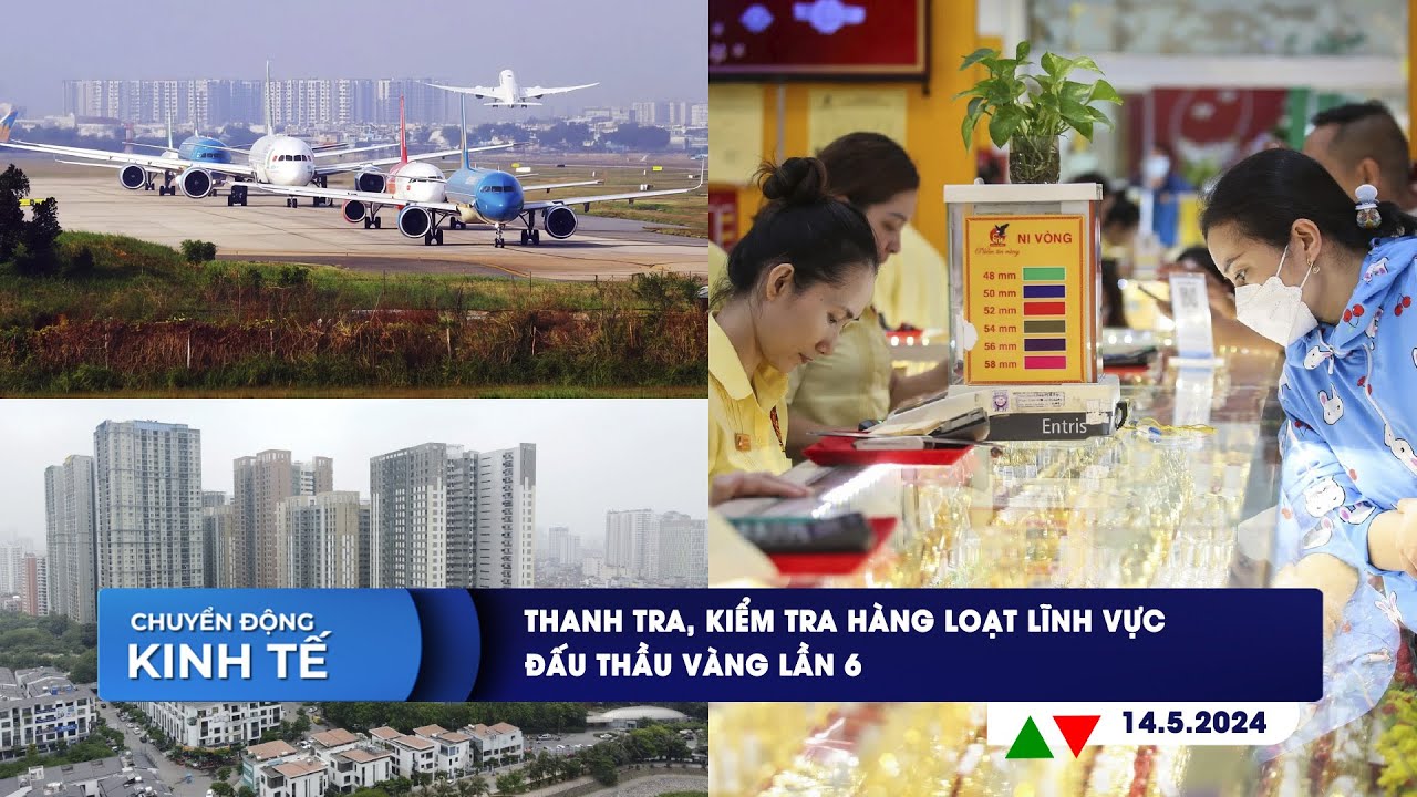 CHUYỂN ĐỘNG KINH TẾ ngày 14/5: Thanh tra, kiểm tra hàng loạt lĩnh vực | Đấu thầu vàng lần 6