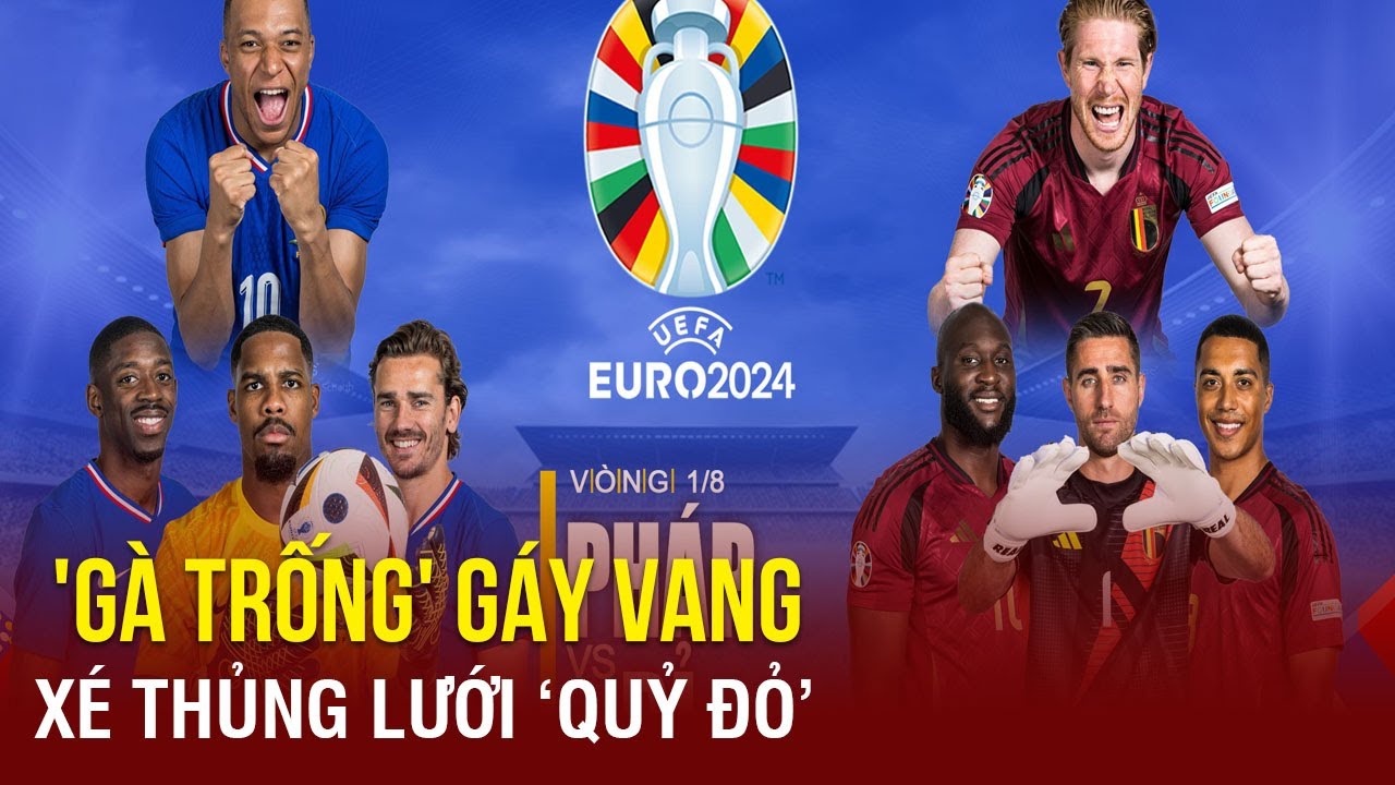 Dự đoán tỉ số Pháp&Bỉ: 'Gà trống' gáy vang, xé thủng lưới 'quỷ đỏ', Mbappé ấn định tỉ số kinh hoàng