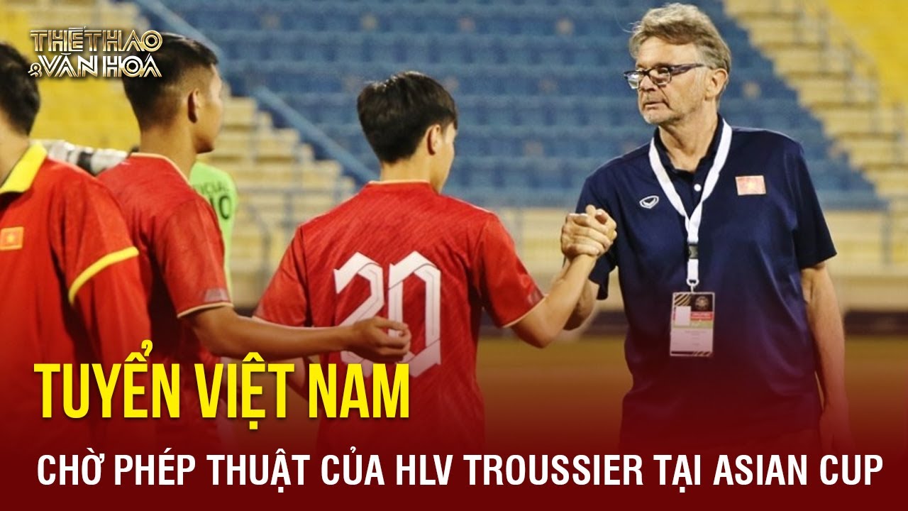 Tuyển Việt Nam: Chờ phép thuật của “phù thủy trắng” Philippe Troussier tại Asian Cup | TTVH