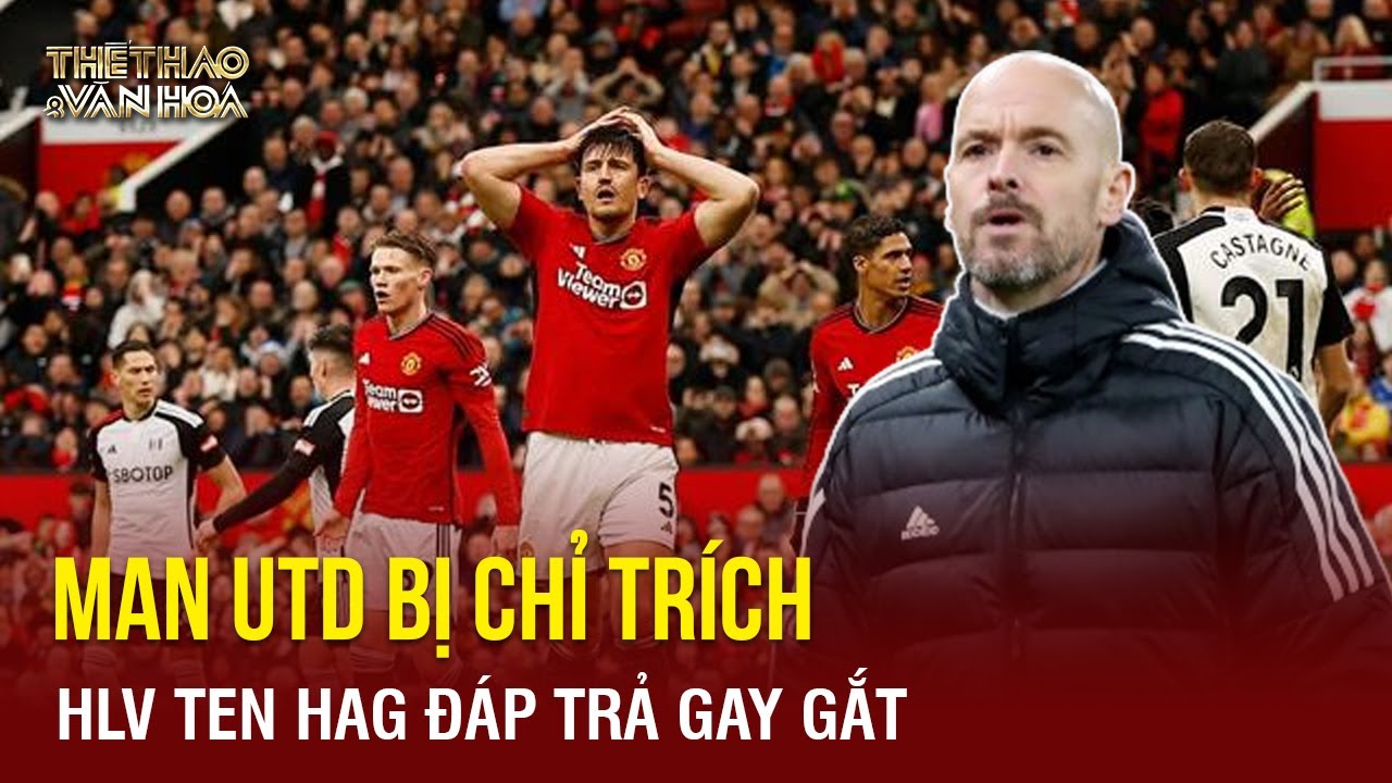 Manchester United thua Fulham, HLV Ten Hag: “Chỉ trích Man Utd là không công bằng” | TTVH