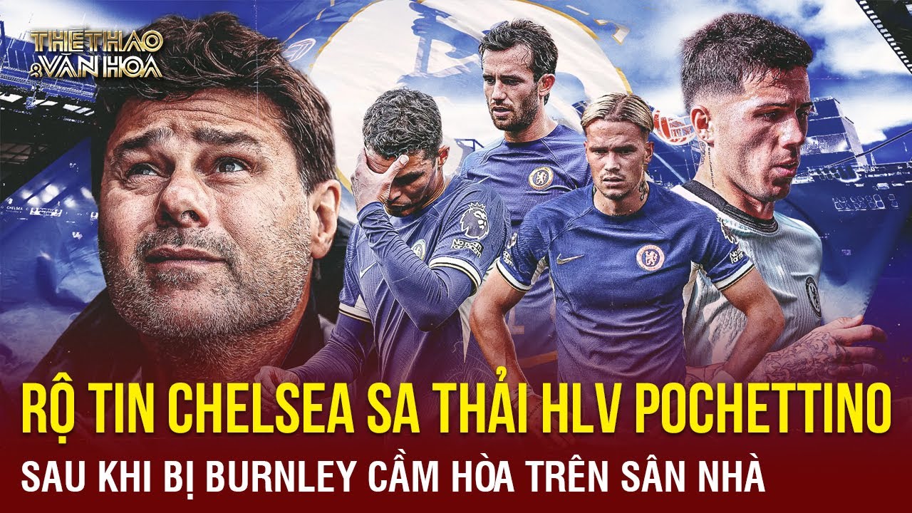 Rộ tin Chelsea sa thải HLV Pochettino sau khi bị Burnley cầm hòa trên sân nhà | TTVH