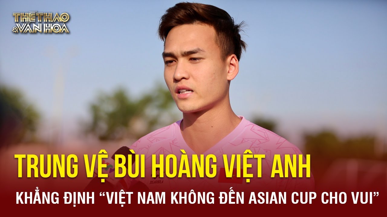 Đối đầu với Nhật Bản, Trung vệ Bùi Hoàng Việt Anh khẳng định: 'Việt Nam không đến Asian Cup cho vui'