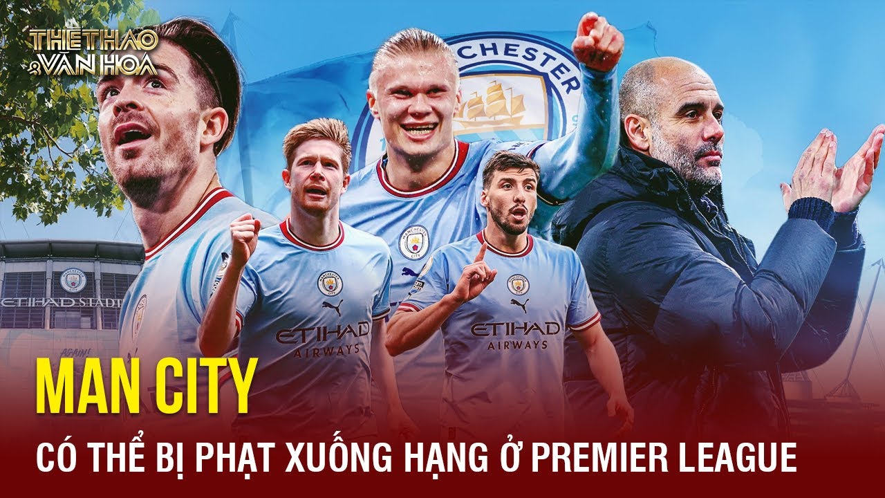 Sốc: Man City đối diện với nguy cơ bị phạt xuống hạng ở Premier League | TTVH