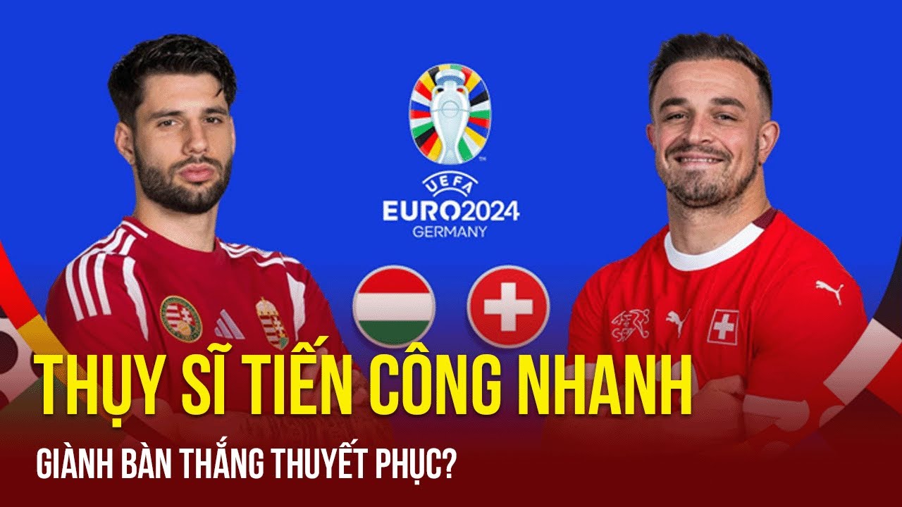 Soi kèo Hungary&Thụy Sĩ: Ngang tài ngang sức, Thụy Sĩ tiến công nhanh, giành bàn thắng thuyết phục?