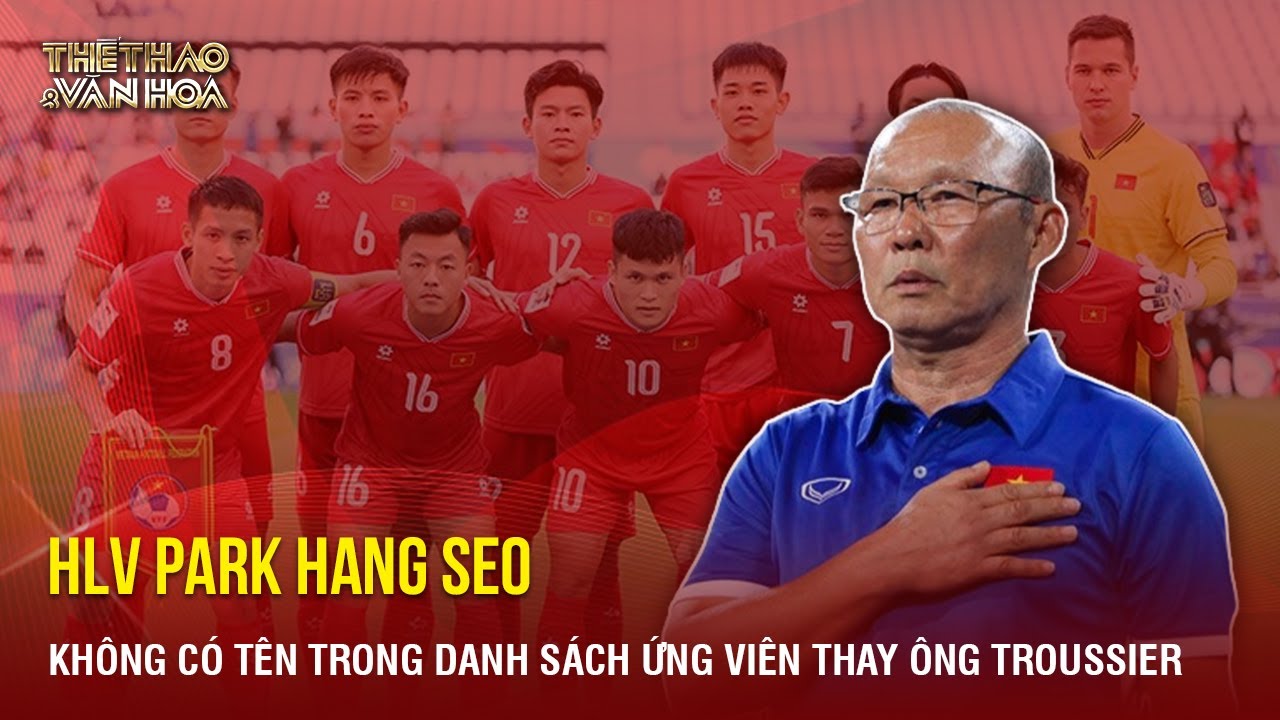 Không có tên HLV Park Hang-seo trong danh sách ứng viên thay ông Troussier | TTVH