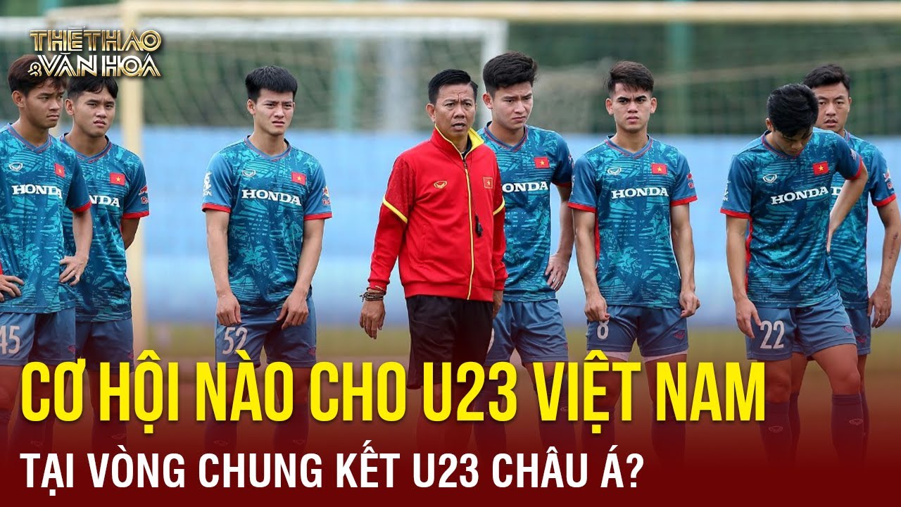 Cơ hội nào cho U23 Việt Nam tại VCK U23 châu Á? | TTVH