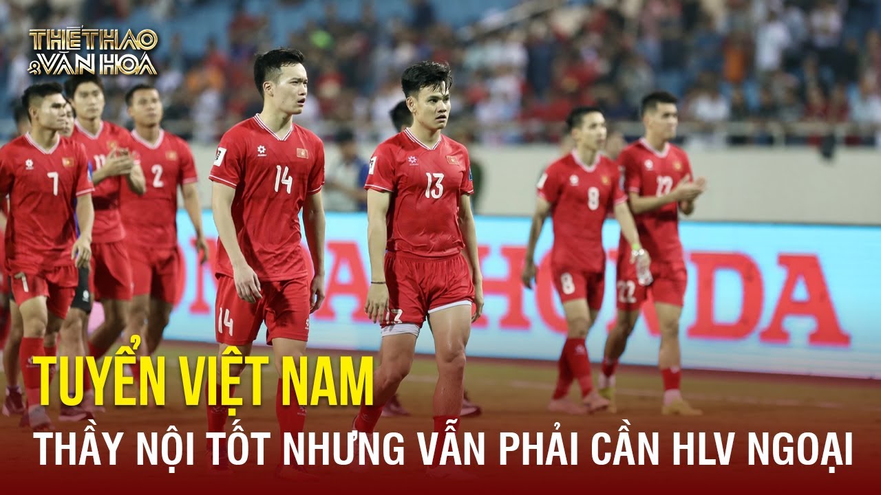 Tuyển Việt Nam: Thầy nội tốt nhưng vẫn phải cần HLV ngoại! | TTVH