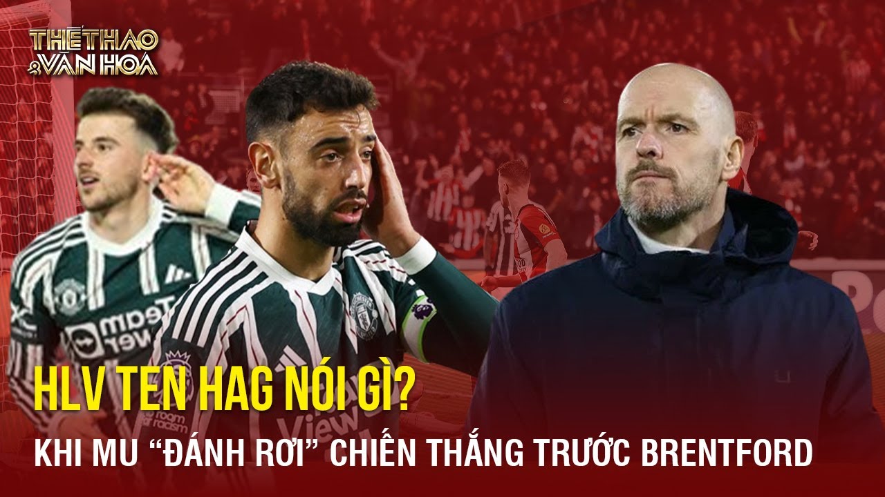 M.U "đánh rơi" chiến thắng trước Brentford, HLV Ten Hag nói điều cay đắng | TTVH