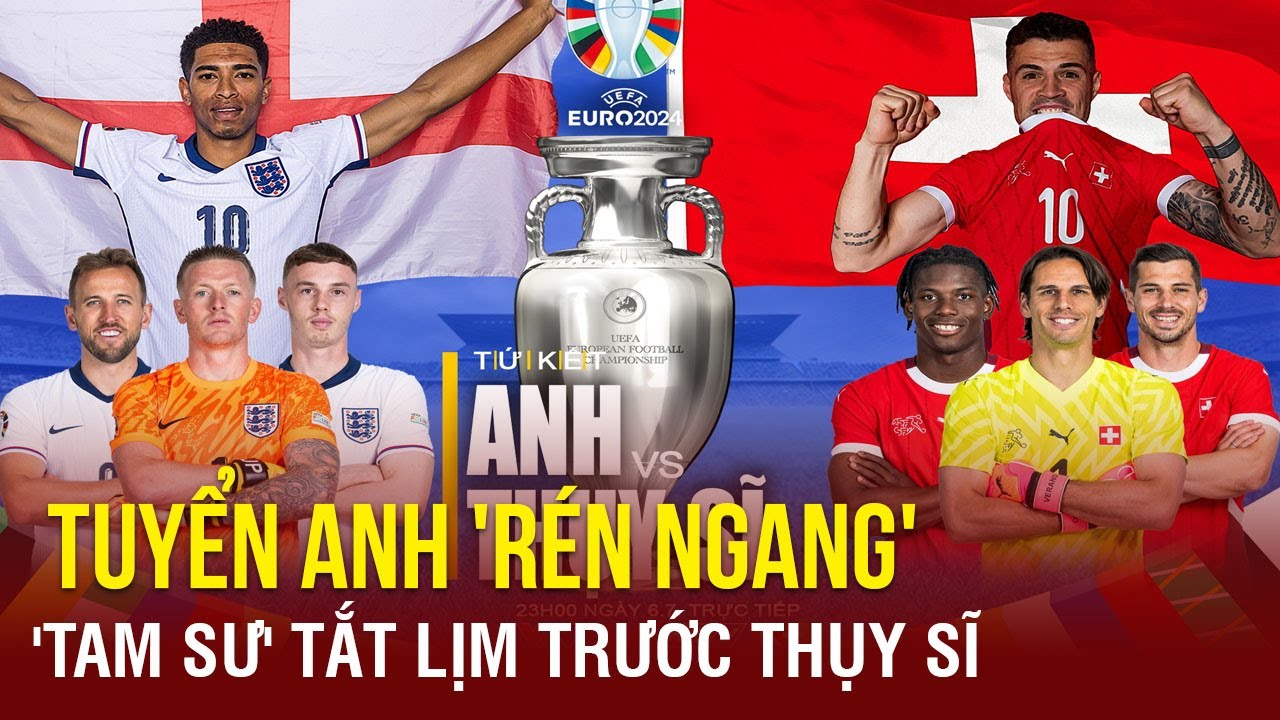 Dự đoán tỉ số Anh&Thụy Sĩ: Tuyển Anh 'rén ngang', 'tam sư' tắt lịm trước Thụy Sĩ | TTVH