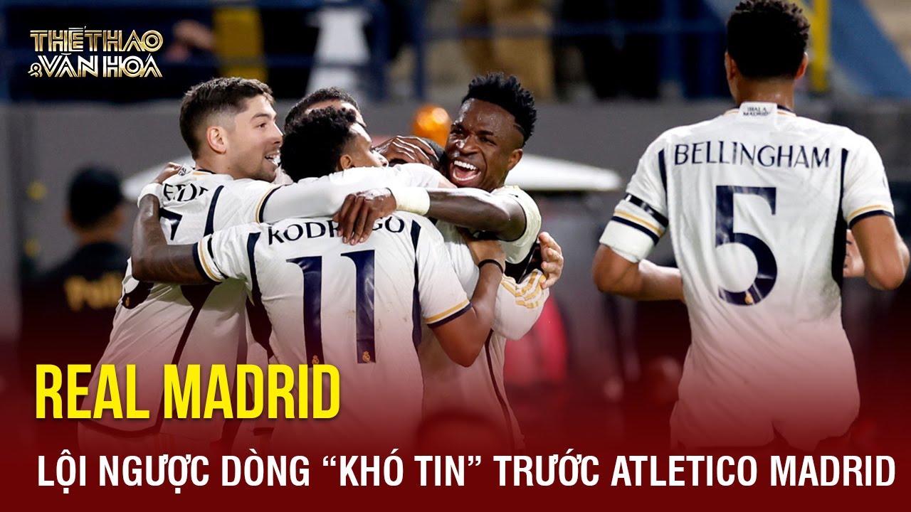 Real Madrid ngược dòng đánh bại Atletico Madrid, hiên ngang đặt chân vào chung kết Siêu Cup | TTVH