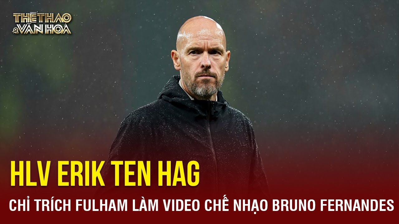 HLV Erik ten Hag chỉ trích Fulham vì làm video chế nhạo Bruno Fernandes trên Tik Tok | TTVH